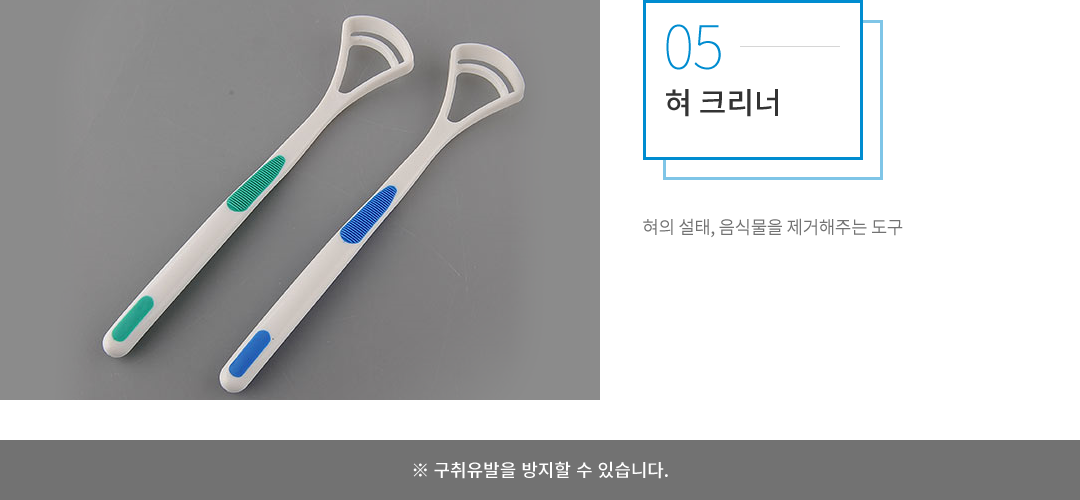 혀크리너 : 혀의 설태, 음식물을 제거해주는 도구로, 구취유발을 방지할 수 있습니다.